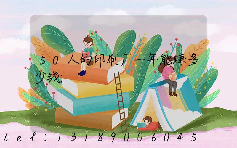 50人的印刷厂一年能赚多少钱