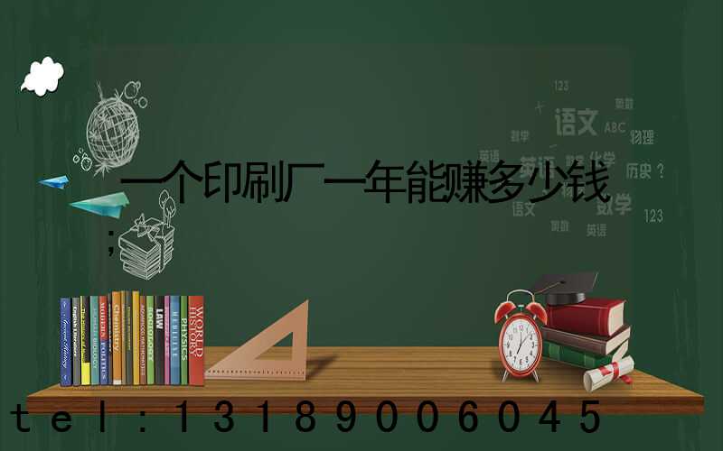 一个印刷厂一年能赚多少钱