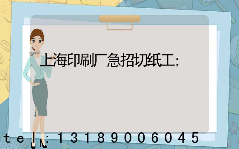 上海印刷厂急招切纸工