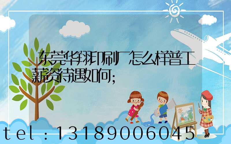 东莞华翔印刷厂怎么样普工薪资待遇如何