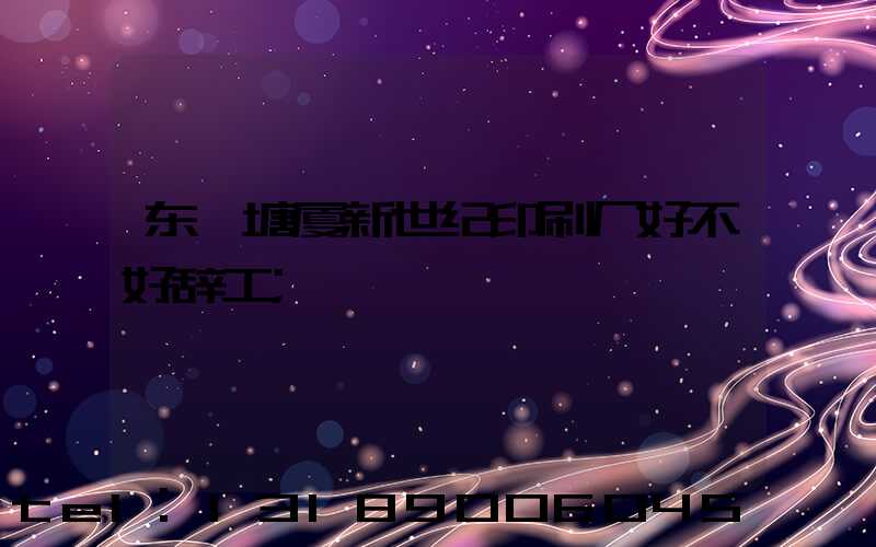 东莞塘厦新世纪印刷厂好不好辞工