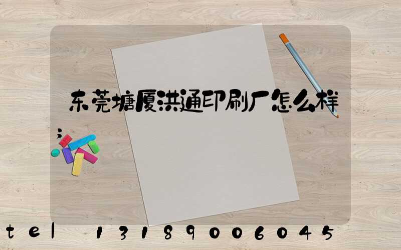 东莞塘厦洪通印刷厂怎么样