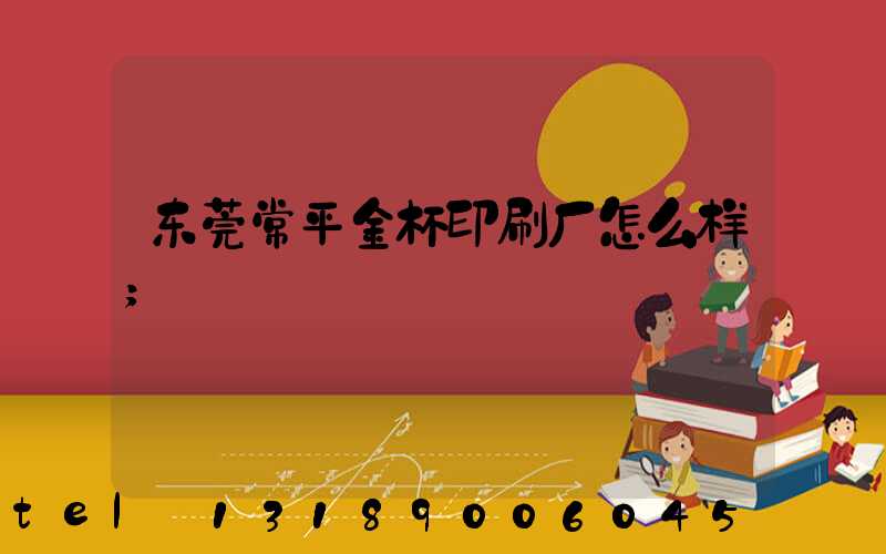 东莞常平金杯印刷厂怎么样