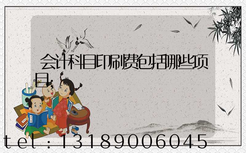 会计科目印刷费包括哪些项目
