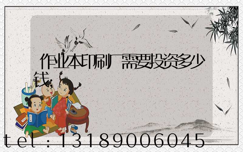 作业本印刷厂需要投资多少钱