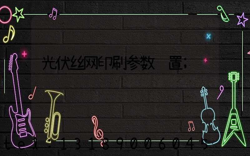 光伏丝网印刷参数设置