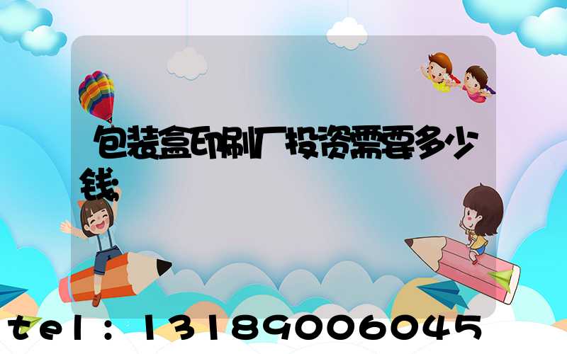包装盒印刷厂投资需要多少钱