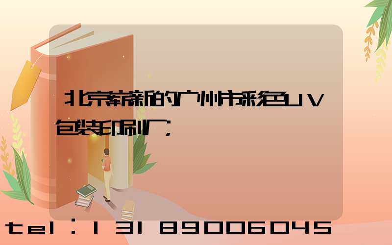 北京崭新的广州市彩色UV包装印刷厂