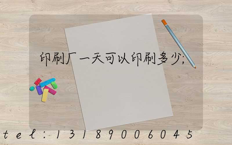 印刷厂一天可以印刷多少
