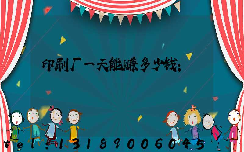 印刷厂一天能赚多少钱