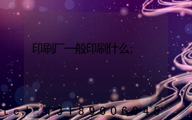 印刷厂一般印刷什么