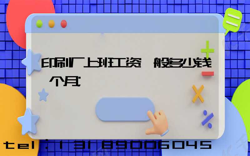印刷厂上班工资一般多少钱一个月