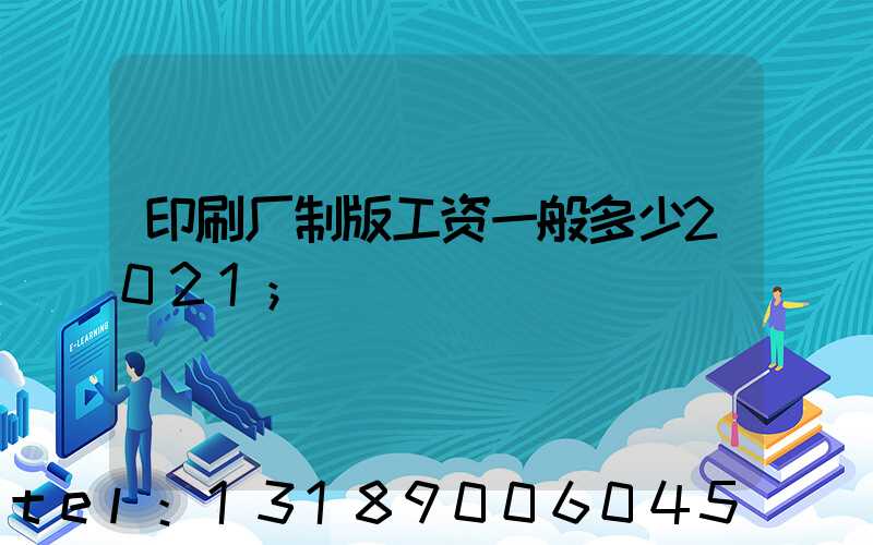 印刷厂制版工资一般多少2021