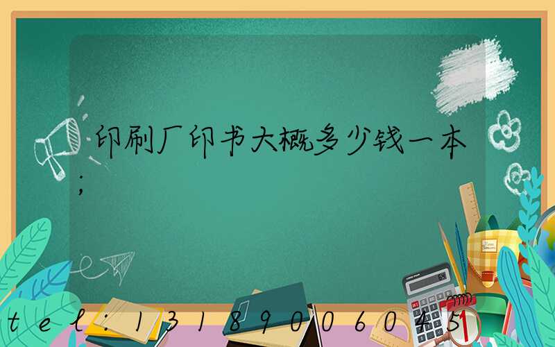 印刷厂印书大概多少钱一本