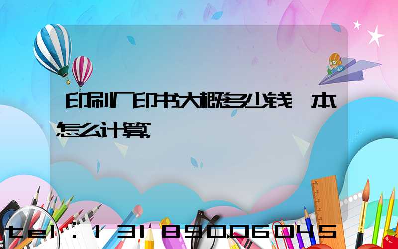 印刷厂印书大概多少钱一本怎么计算
