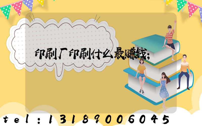 印刷厂印刷什么最赚钱