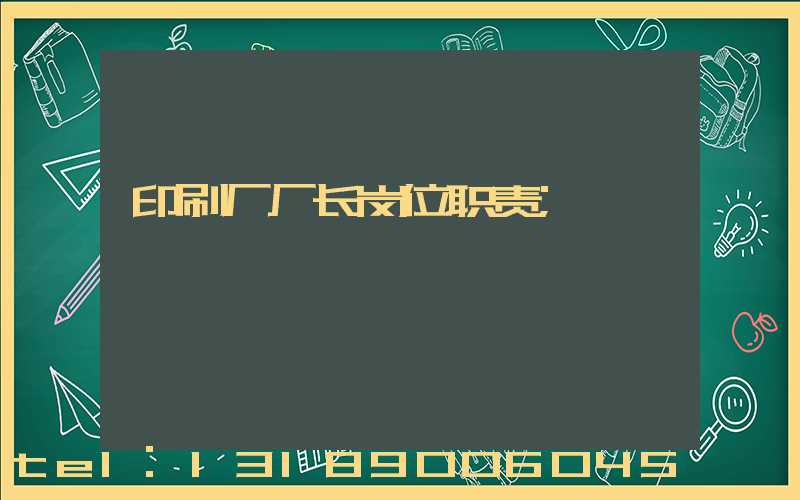 印刷厂厂长岗位职责