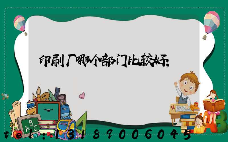 印刷厂哪个部门比较好