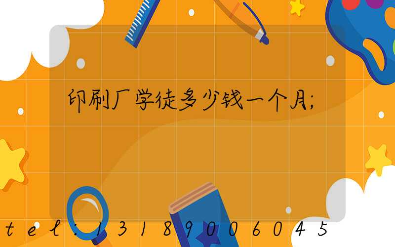 印刷厂学徒多少钱一个月