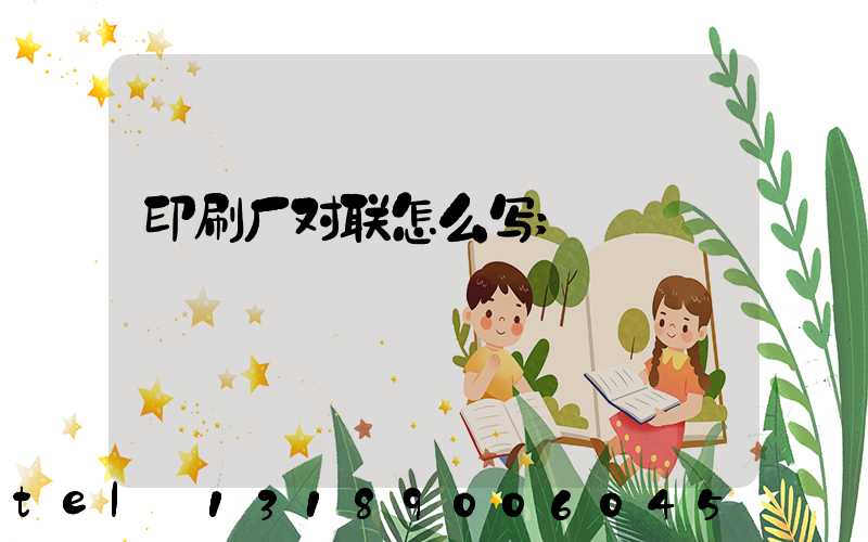 印刷厂对联怎么写