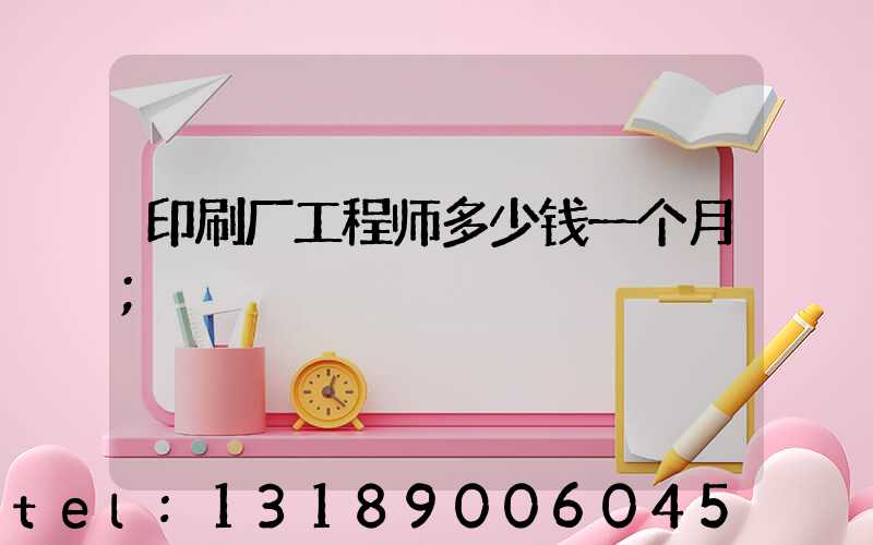 印刷厂工程师多少钱一个月