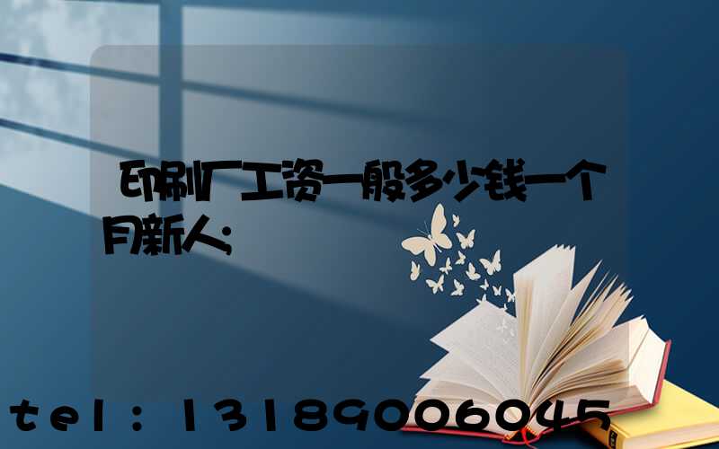 印刷厂工资一般多少钱一个月新人