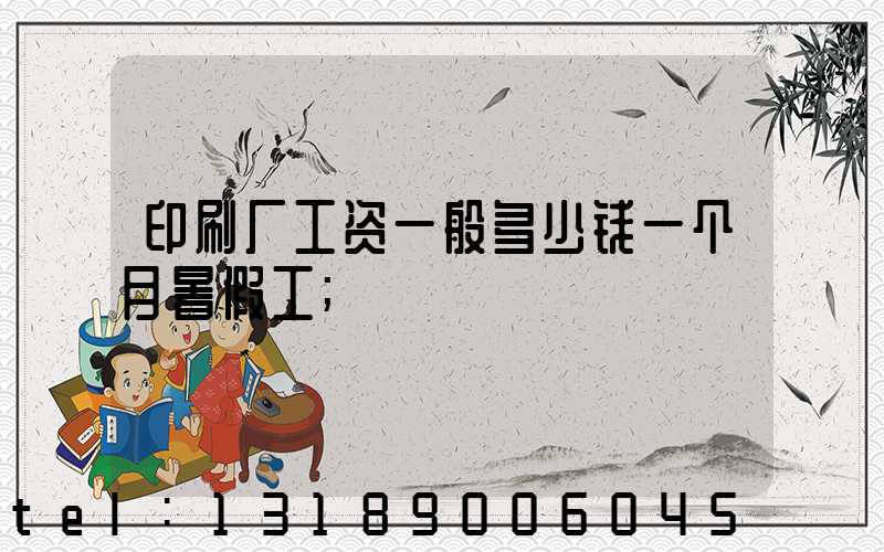 印刷厂工资一般多少钱一个月暑假工