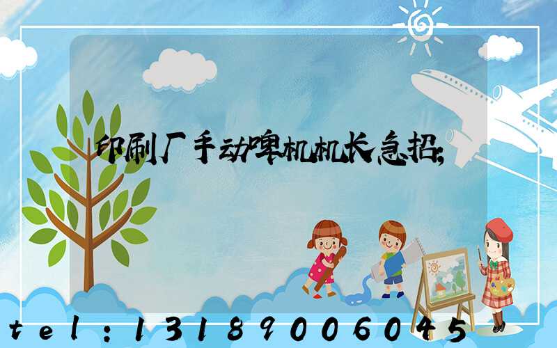 印刷厂手动啤机机长急招