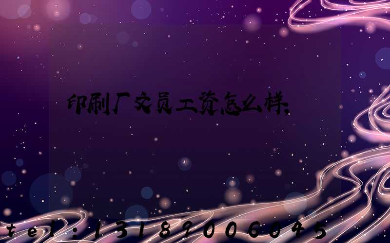 印刷厂文员工资怎么样