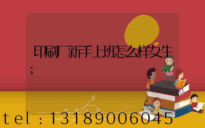 印刷厂新手上班怎么样女生