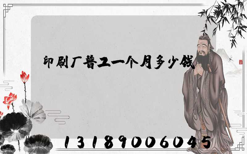 印刷厂普工一个月多少钱