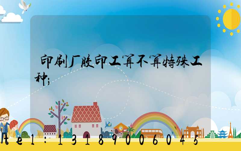 印刷厂胶印工算不算特殊工种