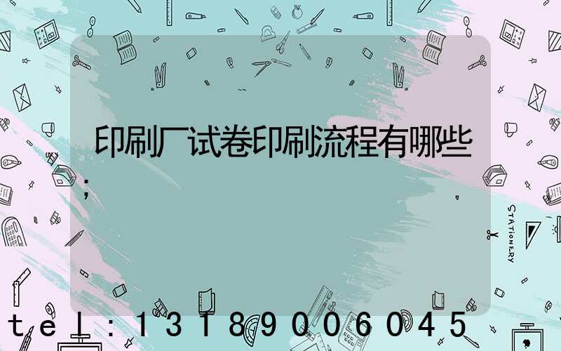 印刷厂试卷印刷流程有哪些
