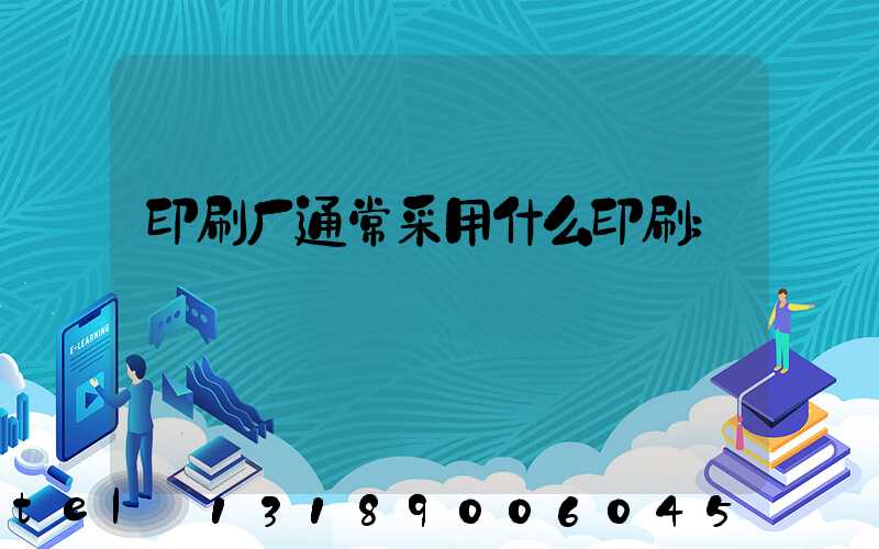 印刷厂通常采用什么印刷