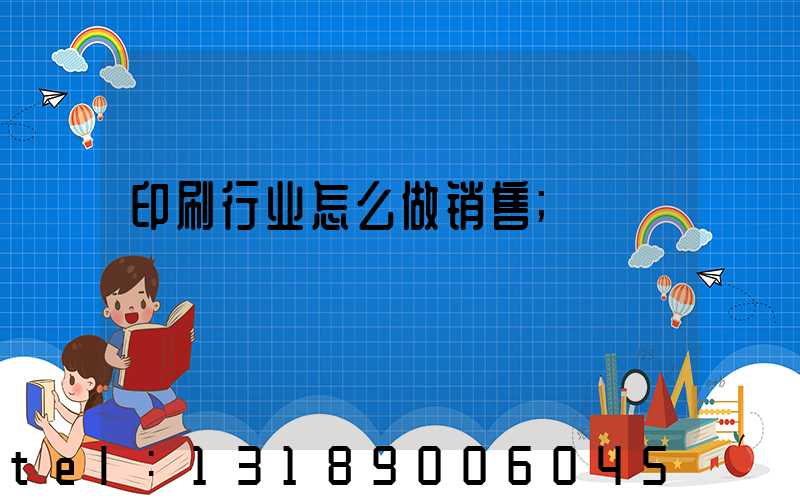 印刷行业怎么做销售