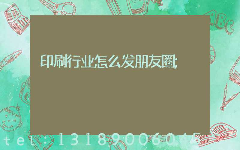 印刷行业怎么发朋友圈