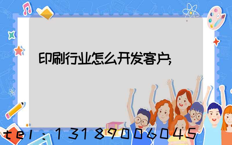 印刷行业怎么开发客户