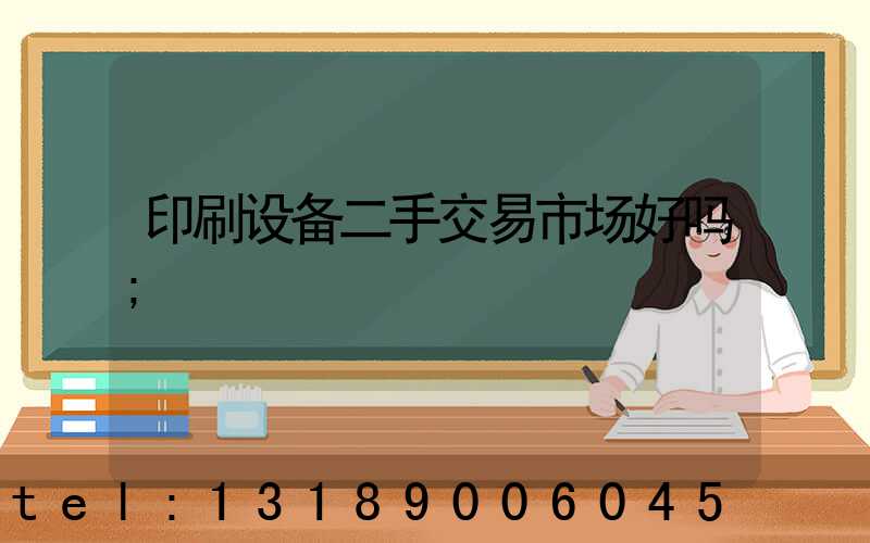 印刷设备二手交易市场好吗