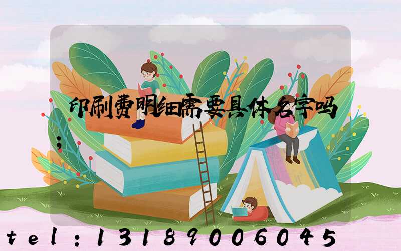 印刷费明细需要具体名字吗