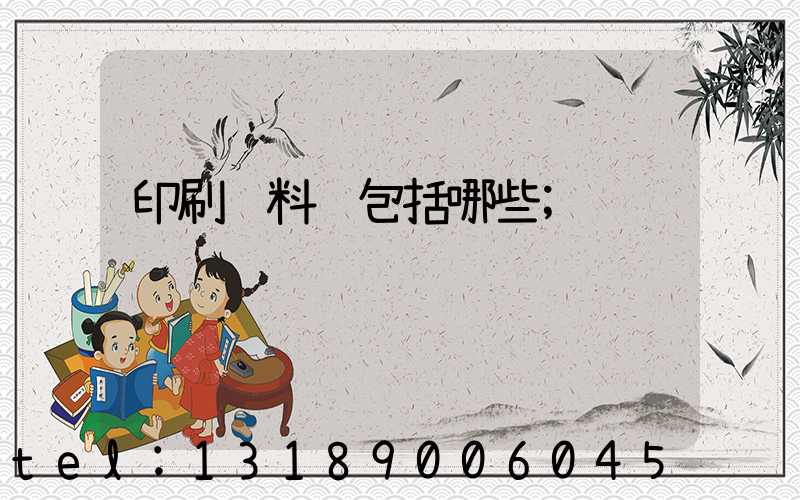 印刷资料费包括哪些