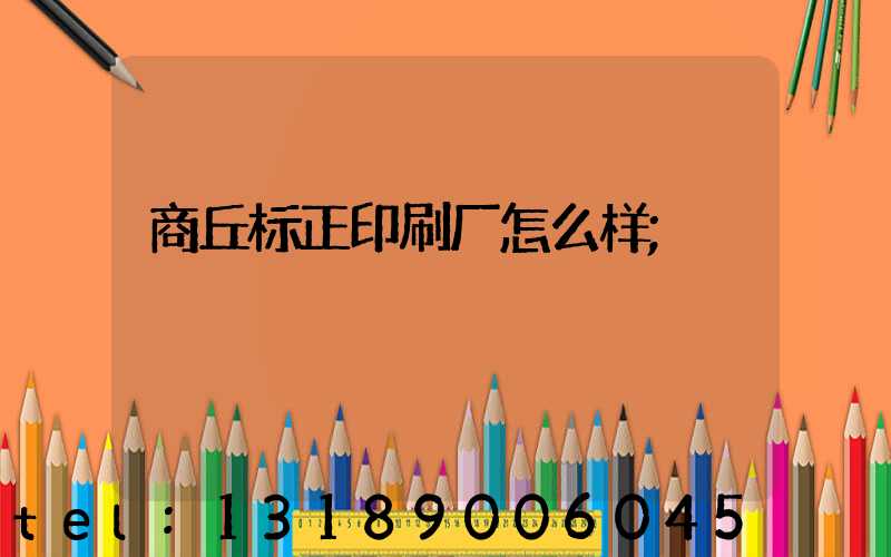 商丘标正印刷厂怎么样