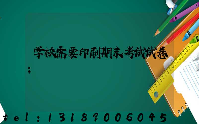 学校需要印刷期末考试试卷