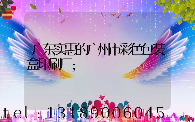 广东实惠的广州市彩色包装盒印刷厂