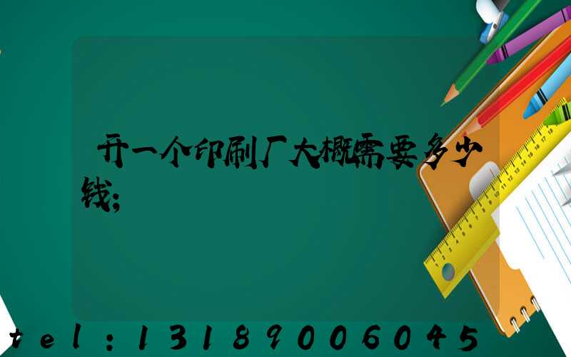 开一个印刷厂大概需要多少钱