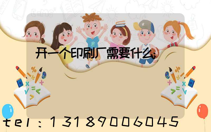 开一个印刷厂需要什么