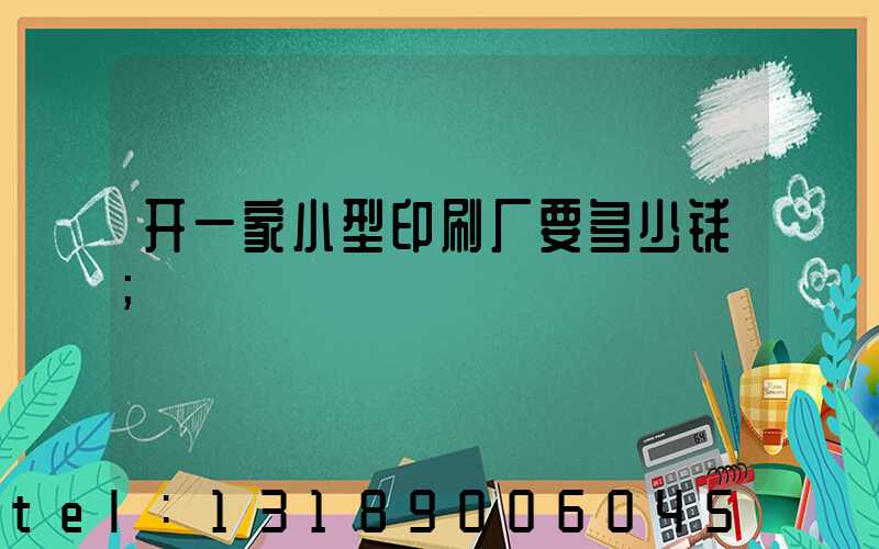 开一家小型印刷厂要多少钱