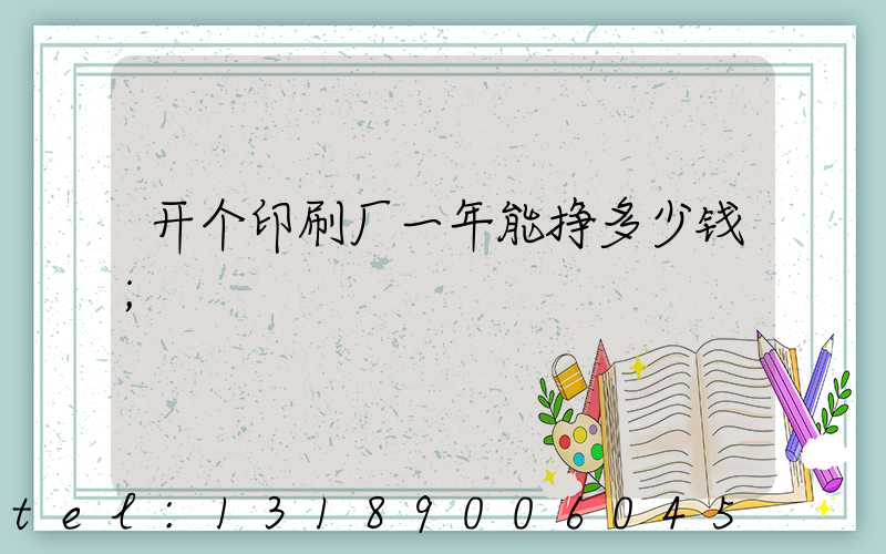 开个印刷厂一年能挣多少钱
