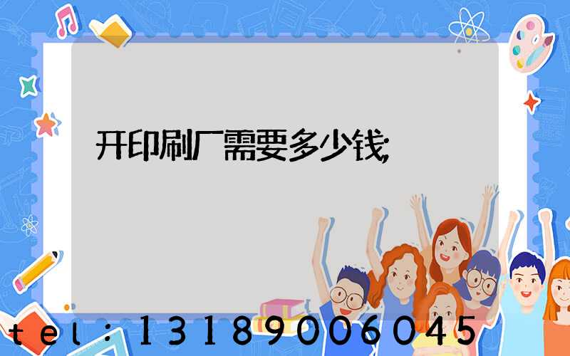 开印刷厂需要多少钱