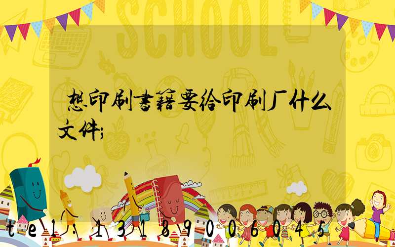 想印刷书籍要给印刷厂什么文件