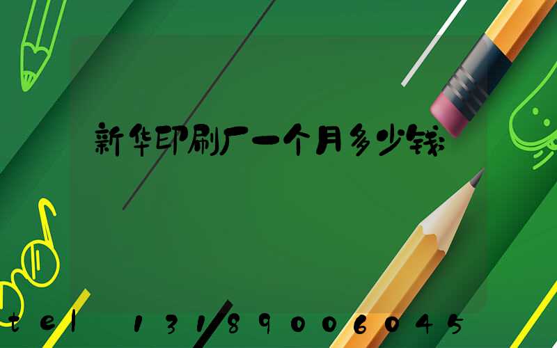 新华印刷厂一个月多少钱